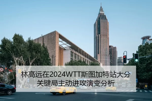 林高远在2024WTT斯图加特站大分关键局主动进攻演变分析