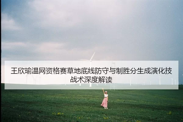 wang-xin-yu-wen-wang-zi-ge-sai-cao-di-di-xian-fang-shou-yu-zhi-sheng-fen-sheng-cheng-yan-hua-ji-zhan-shu-shen-du-jie-du-2-549.jpg